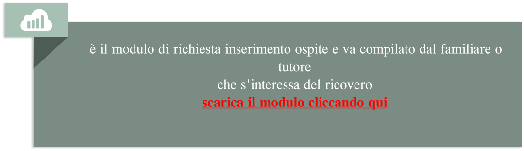 è il modulo di richiesta inserimento ospite e va compilato dal familiare o tutore  che s'interessa del ricovero scarica il modulo cliccando qui